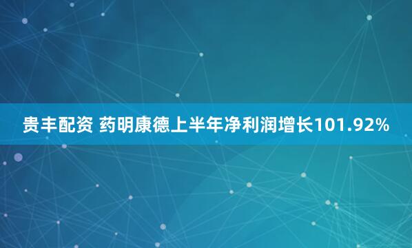 贵丰配资 药明康德上半年净利润增长101.92%