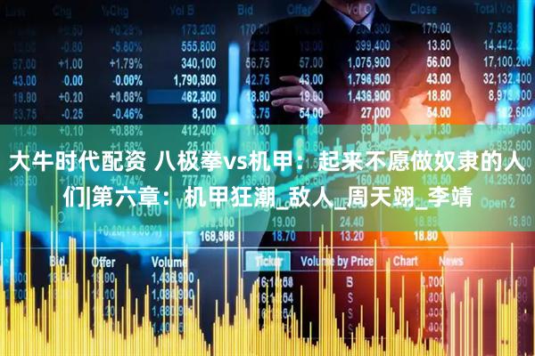 大牛时代配资 八极拳vs机甲：起来不愿做奴隶的人们|第六章：机甲狂潮_敌人_周天翊_李靖