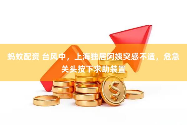 蚂蚊配资 台风中，上海独居阿姨突感不适，危急关头按下求助装置