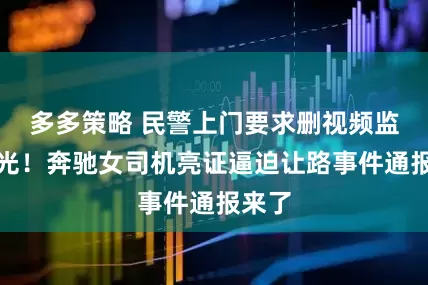 多多策略 民警上门要求删视频监控曝光！奔驰女司机亮证逼迫让路事件通报来了
