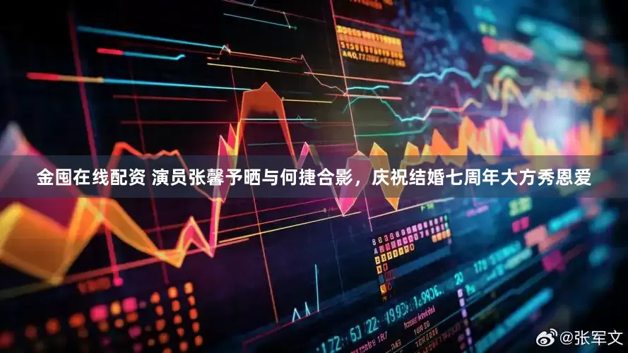金囤在线配资 演员张馨予晒与何捷合影，庆祝结婚七周年大方秀恩爱