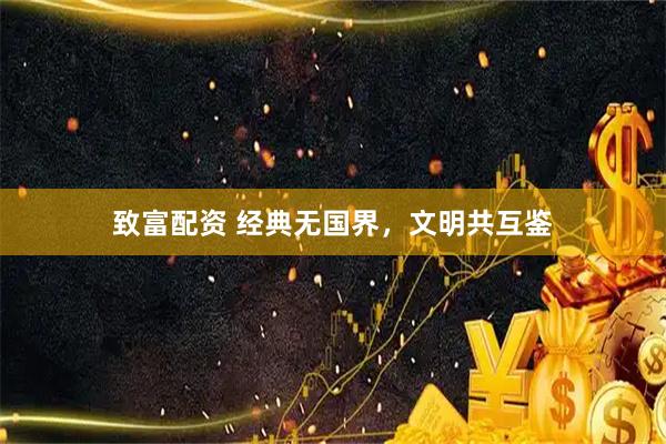致富配资 经典无国界，文明共互鉴