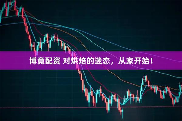 博竟配资 对烘焙的迷恋，从家开始！