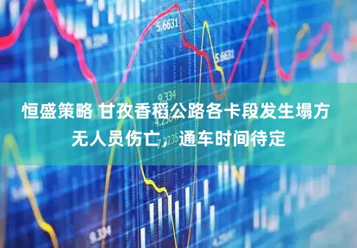 恒盛策略 甘孜香稻公路各卡段发生塌方 无人员伤亡，通车时间待定