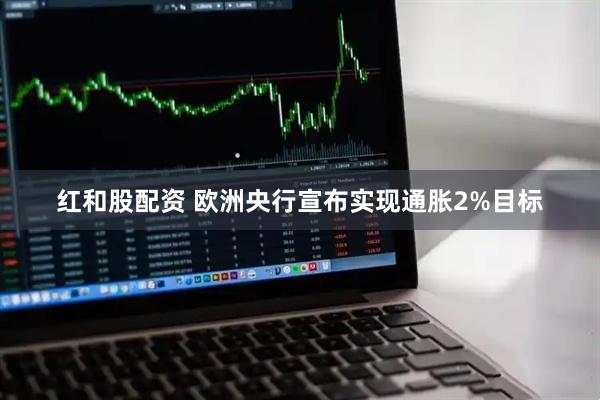 红和股配资 欧洲央行宣布实现通胀2%目标