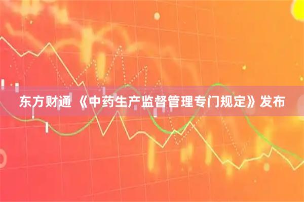 东方财通 《中药生产监督管理专门规定》发布