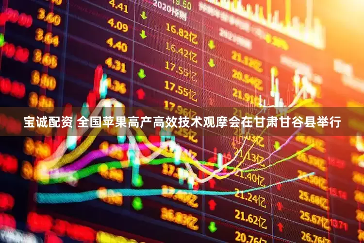宝诚配资 全国苹果高产高效技术观摩会在甘肃甘谷县举行