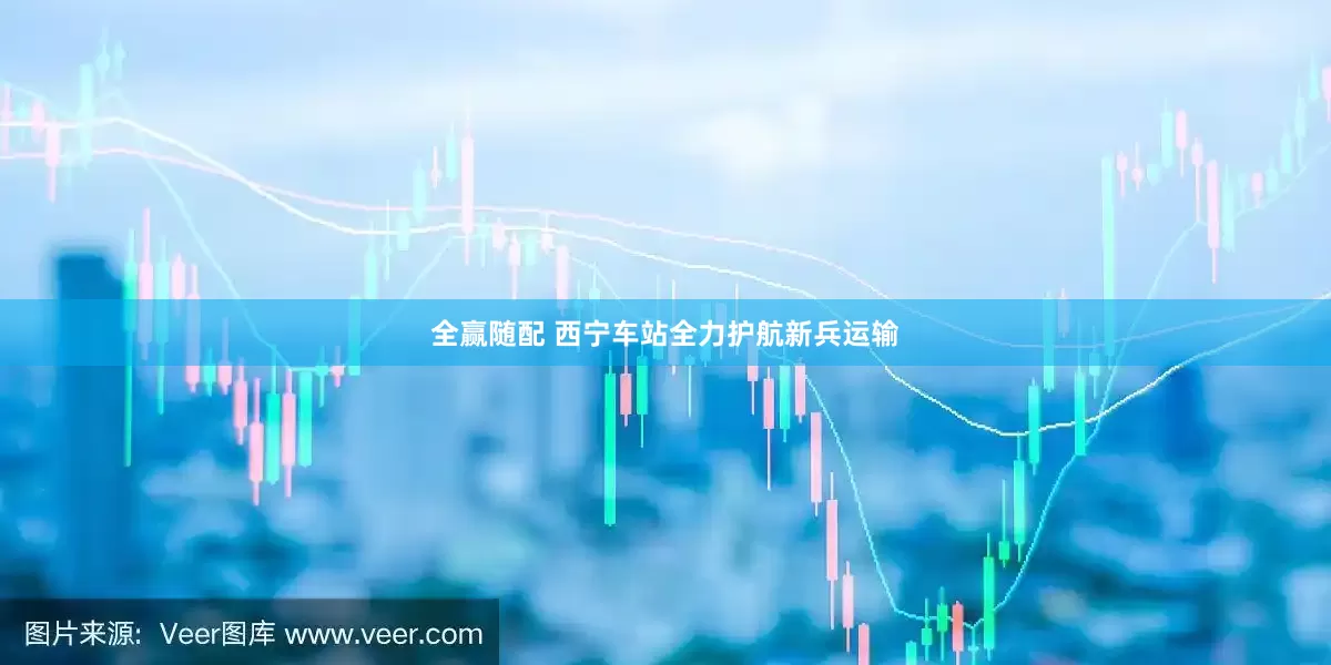 全赢随配 西宁车站全力护航新兵运输
