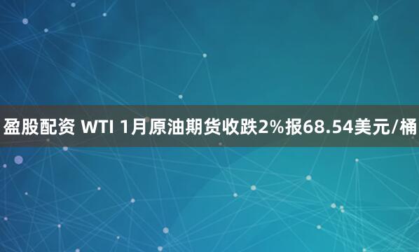 盈股配资 WTI 1月原油期货收跌2%报68.54美元/桶