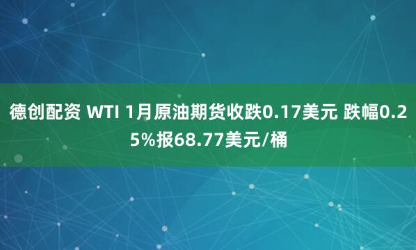 德创配资 WTI 1月原油期货收跌0.17美元 跌幅0.25%报68.77美元/桶