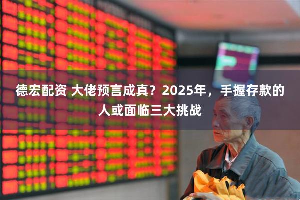 德宏配资 大佬预言成真?2025年,手握存款的人或面临三大挑战