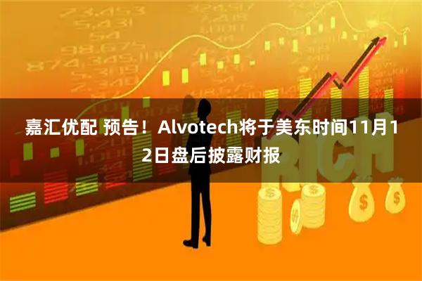 嘉汇优配 预告！Alvotech将于美东时间11月12日盘后披露财报