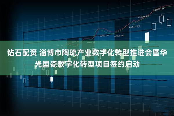 钻石配资 淄博市陶琉产业数字化转型推进会暨华光国瓷数字化转型项目签约启动